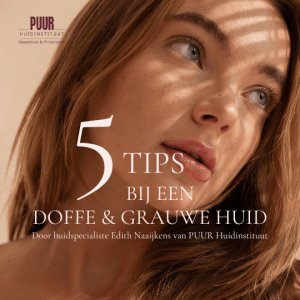 beauty blog vijf tips doffe en grauwe huid puur huidinstituut huidverbetering huidtherapeut
