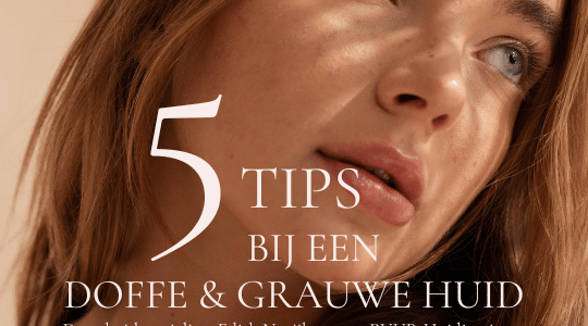 beauty blog vijf tips doffe en grauwe huid puur huidinstituut huidverbetering huidtherapeut